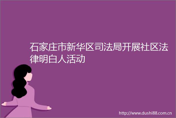 石家庄市新华区司法局开展社区明白人活动