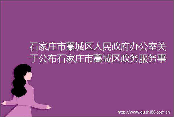 石家庄市藁城区办公室关于公布石家庄市藁城区政务服务事项清单的通知