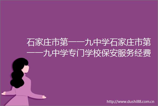 石家庄市第一一九中学石家庄市第一一九中学专门学校保安服务经费竞争性磋商中标公告