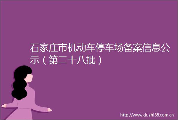 石家庄市机动车停车场备案信息公示（第二十八批）