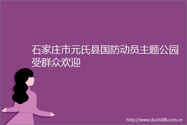 石家庄市元氏县国防动员主题公园受群众欢迎