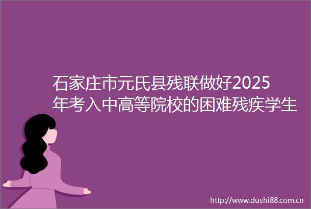 石家庄市元氏县残联做好2025年考入中高等院校的困难残疾学生及困难残疾人家庭子女资助工作