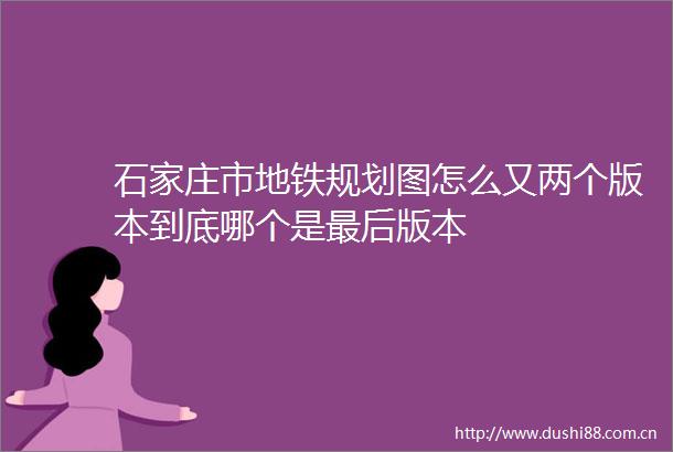 石家庄市地铁规划图怎么又两个版本到底哪个是最后版本