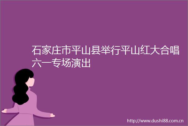 石家庄市平山县举行平山红大合唱六一专场演出