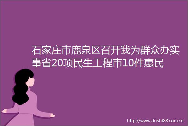 石家庄市鹿泉区召开我为群众办实事省20项民生工程市10件惠民实事推进落实情况新闻发布会