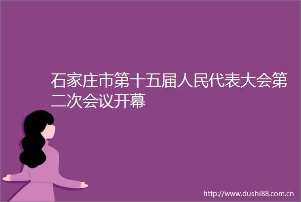 石家庄市第十五届代表大会第二次会议开幕