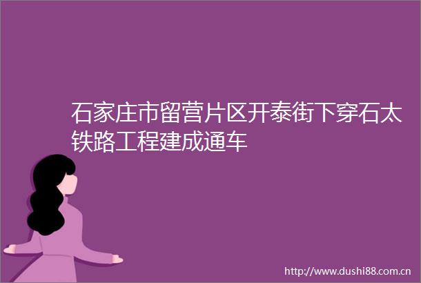 石家庄市留营片区开泰街下穿石太铁路工程建成通车