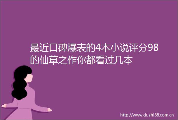 最近口碑爆表的4本小说评分98的仙草之作你都看过几本
