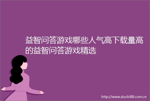 益智问答游戏哪些人气高下载量高的益智问答游戏精选