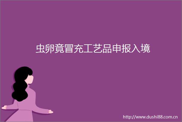虫卵竟工艺品申报入境