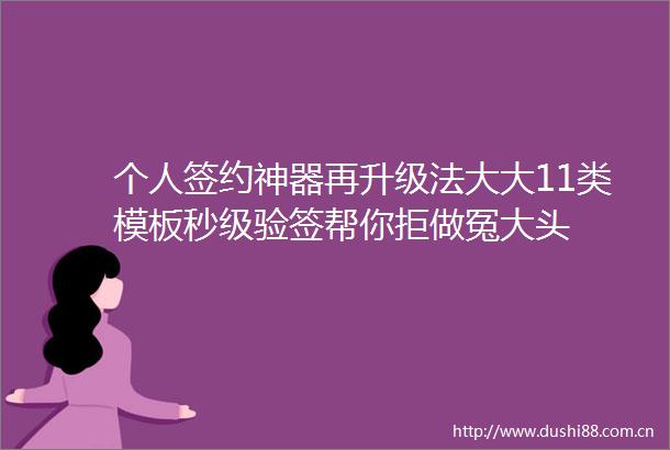 个人签约神器再升级法大大11类模板秒级验签帮你拒做冤大头