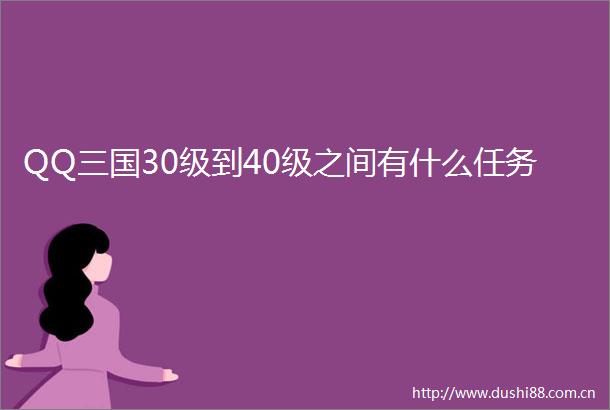 QQ三国30级到40级之间有什么任务