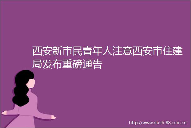 西安新市民青年人注意西安市住建局发布重磅通告