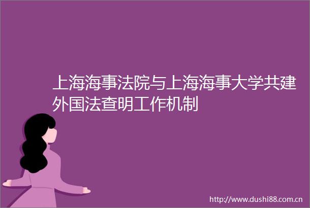 上海海事与上海海事大学共建外国法查明工作机制