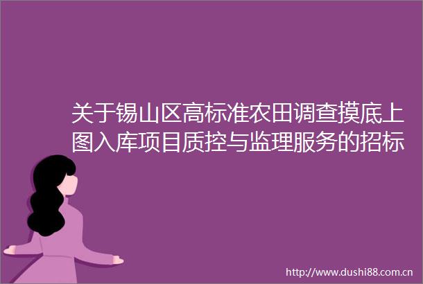 关于锡山区高标准农田调查摸底上图入库项目质控与监理服务的招标公告