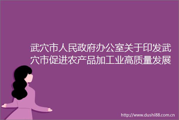 武穴市办公室关于印发武穴市促进农产品加工业高质量发展六条措施（试行）的通知