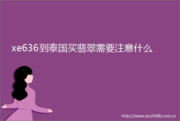 xe636到泰国买翡翠需要注意什么