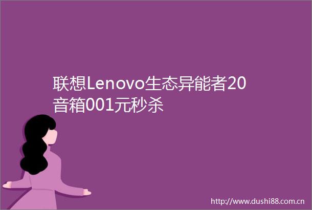 联想Lenovo生态异能者20音箱001元秒杀