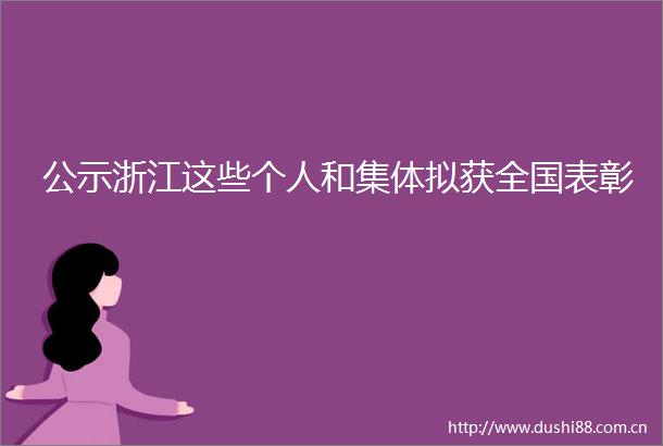 公示浙江这些个人和集体拟获全国表彰