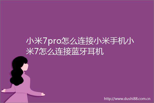 小米7pro怎么连接小米手机小米7怎么连接蓝牙耳机