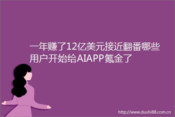 一年赚了12亿美元接近翻番哪些用户开始给AIAPP氪金了