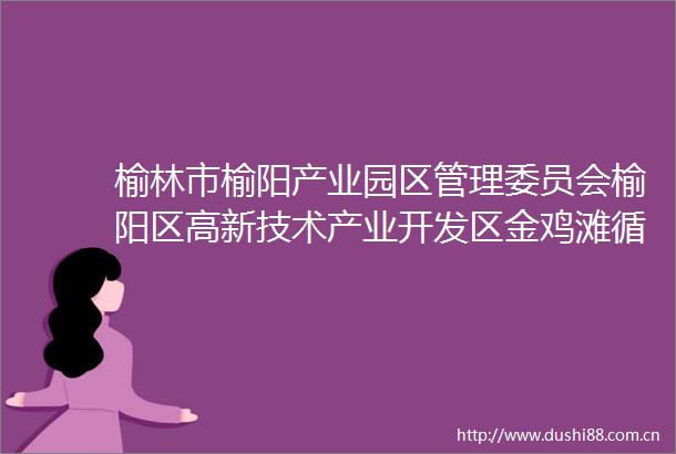 榆林市榆阳产业园区管理委员会榆阳区高新技术产业开发区金鸡滩循环经济产业园2024年度土地集约利用监测统计竞争性谈判公告