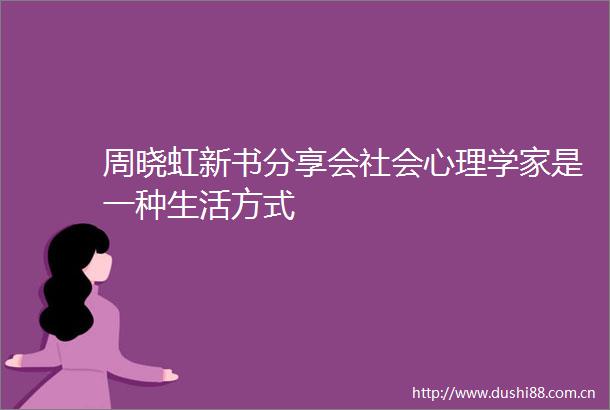 周晓虹新书分享会社会心理学家是一种生活方式