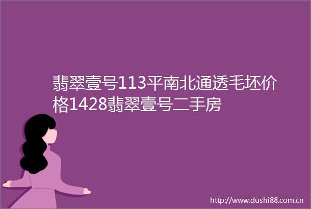 翡翠壹号113平南北通透毛坯价格1428翡翠壹号二手房