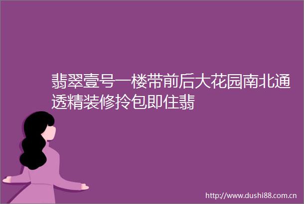 翡翠壹号一楼带前后大花园南北通透精装修拎包即住翡