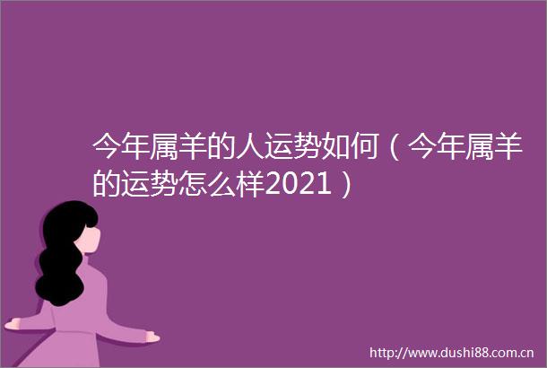 今年属羊的人运势如何（今年属羊的运势怎么样2021）