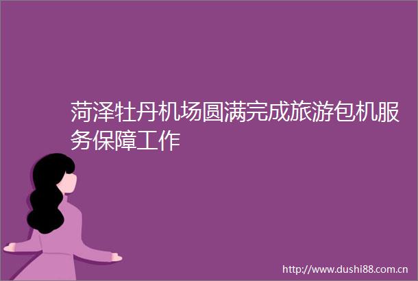 菏泽牡丹机场圆满完成旅游包机服务保障工作