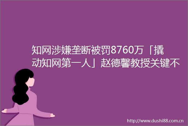 知网垄断8760万「撬动知网第一人」赵德馨教授关键不在钱多少