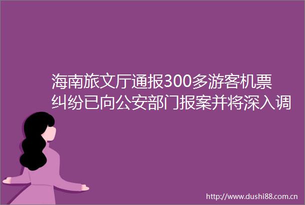 海南旅文厅通报300多游客机票已向部门报案并将深入调查