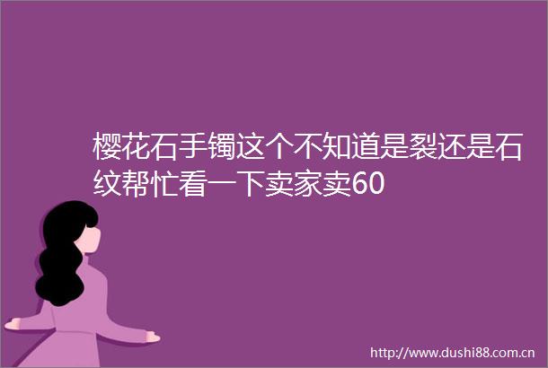 樱花石手镯这个不知道是裂还是石纹帮忙看一下卖家卖60