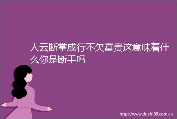 人云断掌成行不欠富贵这意味着什么你是断手吗