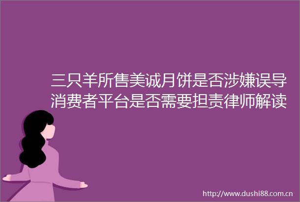 三只羊所售美诚月饼是否误导消费者平台是否需要担责律师解读