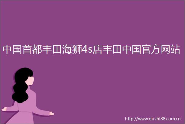 首都丰田海狮4s店丰田官方网站