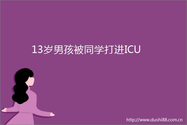 13岁男孩被同学打进ICU