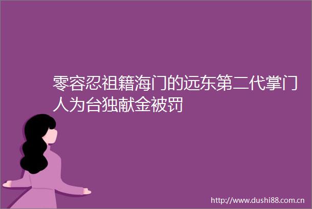 零容忍祖籍海门的远东第二代掌门人为献金