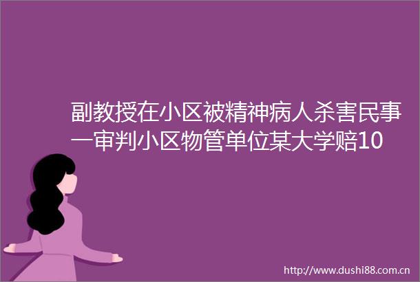 副教授在小区被精神病人杀害一审判小区物管单位某大学赔107万当事人已上诉