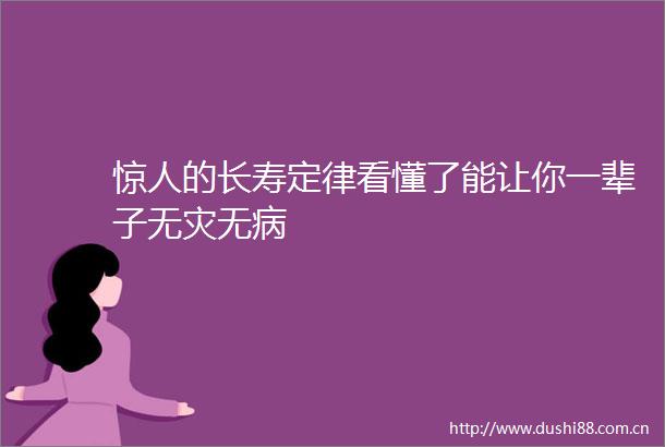 惊人的长寿定律看懂了能让你一辈子无灾无病