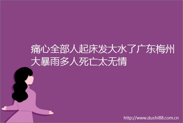 痛心全部人起床发大水了广东梅州大暴雨多人死亡太无情