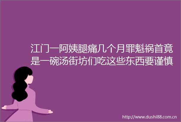 江门一阿姨腿痛几个月罪魁祸首竟是一碗汤街坊们吃这些东西要谨慎