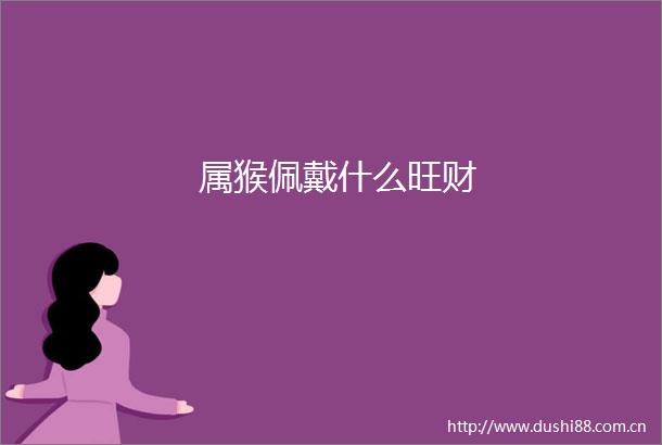 属猴佩戴什么旺财