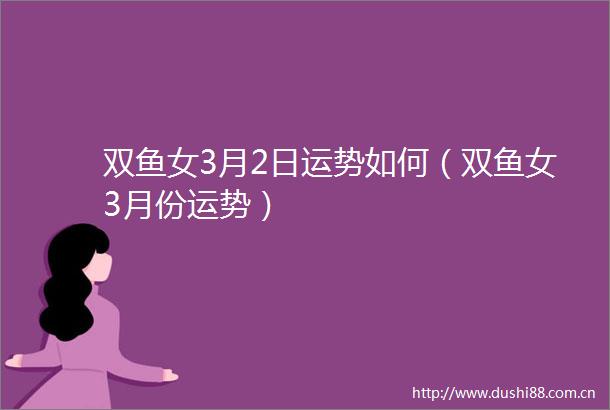 双鱼女3月2日运势如何（双鱼女3月份运势）