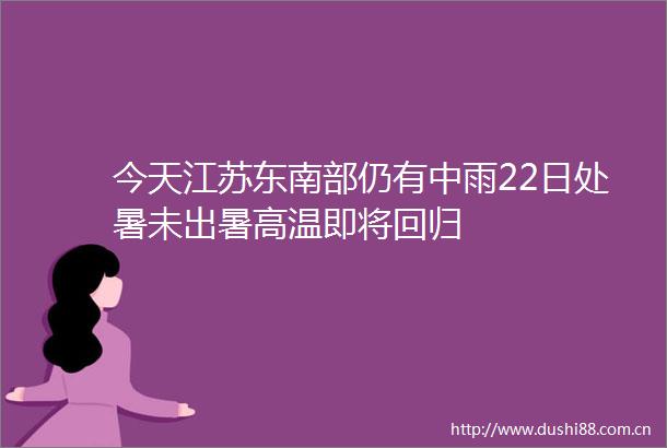 今天江苏东南部仍有中雨22日处暑未出暑高温即将回归