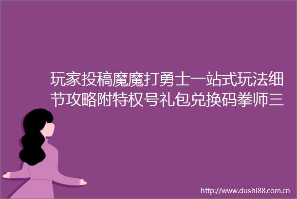 玩家投稿魔魔打勇士一站式玩法细节攻略附特权号礼包兑换码拳师三转剑士攻略以及萌新玩家开局看这篇就够了