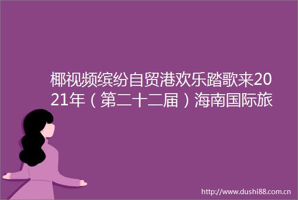 椰视频缤纷自贸港欢乐踏歌来2021年（第二十二届）海南国际旅游岛欢乐节开幕