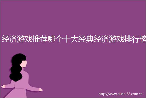 经济游戏推荐哪个十大经典经济游戏排行榜