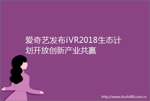 爱奇艺发布iVR2018生态计划开放创新产业共赢